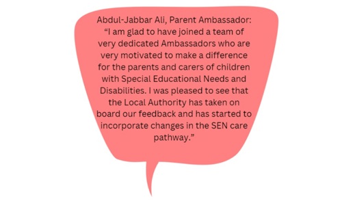 Robena Sheikh, Parent Ambassador: 'I have volunteered to become part of various groups, and boards and have been invited to contribute directly to various consultations including short breaks, Preparation for Adult prospectus, CYGNET courses. I feel proud that using my voice and sharing my experiences has contributed to improvements in services.'.